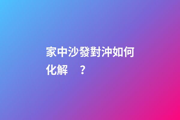 家中沙發對沖如何化解？